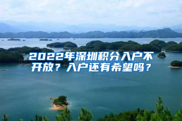 2022年深圳积分入户不开放？入户还有希望吗？