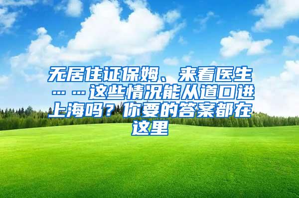 无居住证保姆、来看医生……这些情况能从道口进上海吗？你要的答案都在这里