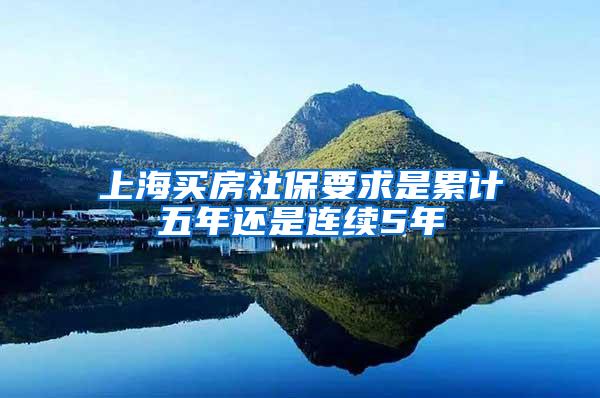 上海买房社保要求是累计五年还是连续5年