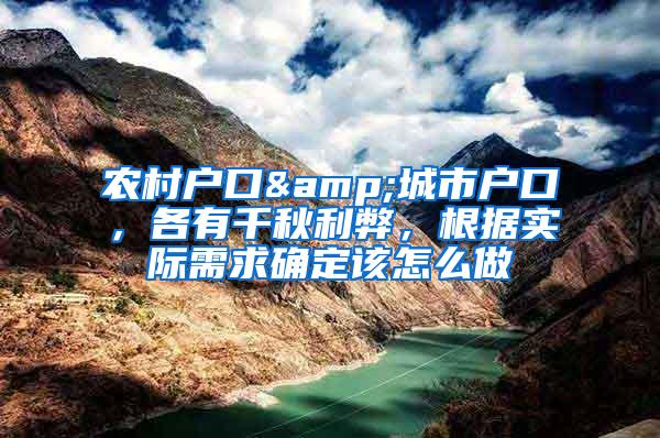 农村户口&城市户口，各有千秋利弊，根据实际需求确定该怎么做