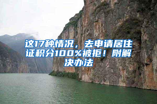 这17种情况，去申请居住证积分100%被拒！附解决办法