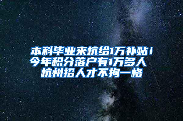 本科毕业来杭给1万补贴！今年积分落户有1万多人 杭州招人才不拘一格