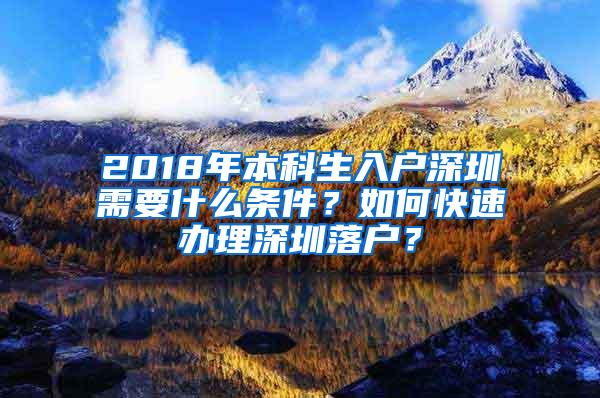 2018年本科生入户深圳需要什么条件？如何快速办理深圳落户？