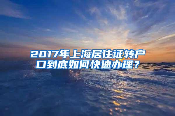 2017年上海居住证转户口到底如何快速办理？