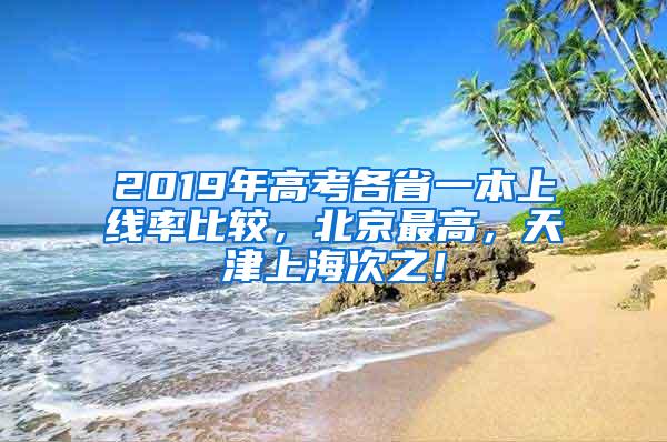 2019年高考各省一本上线率比较，北京最高，天津上海次之！