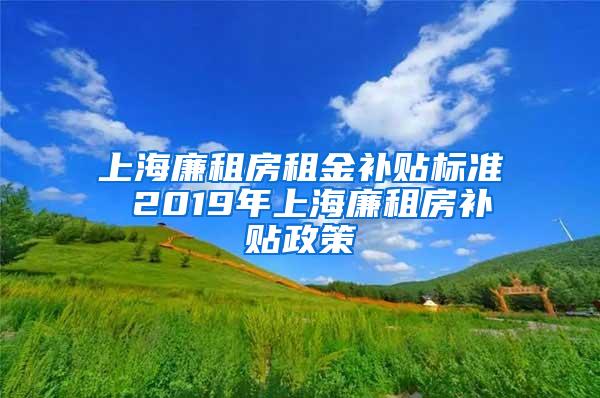 上海廉租房租金补贴标准 2019年上海廉租房补贴政策