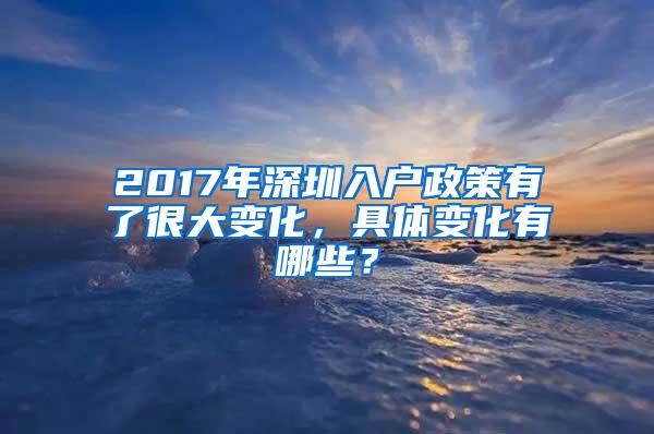 2017年深圳入户政策有了很大变化，具体变化有哪些？