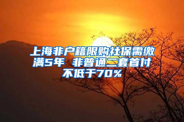 上海非户籍限购社保需缴满5年 非普通二套首付不低于70%