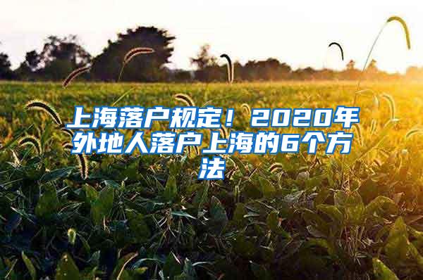 上海落户规定！2020年外地人落户上海的6个方法