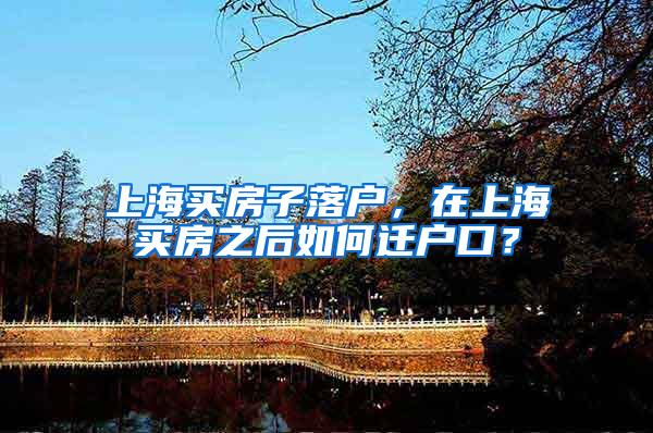 上海买房子落户，在上海买房之后如何迁户口？