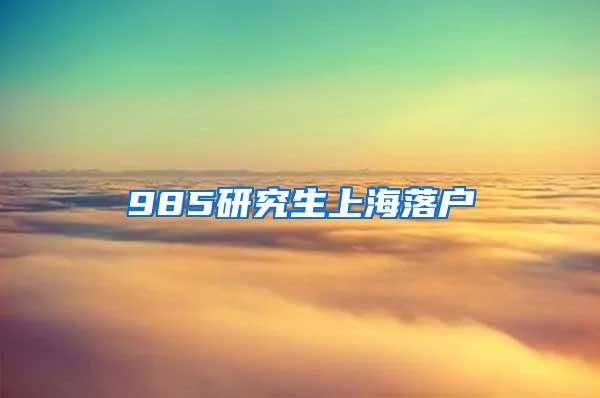 985研究生上海落户