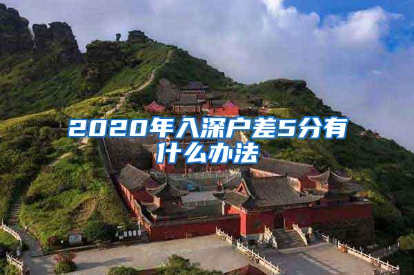 2020年入深户差5分有什么办法