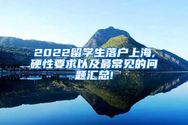 2022留学生落户上海,硬性要求以及最常见的问题汇总!