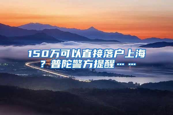 150万可以直接落户上海？普陀警方提醒……