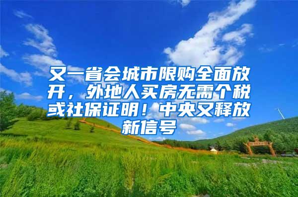 又一省会城市限购全面放开，外地人买房无需个税或社保证明！中央又释放新信号