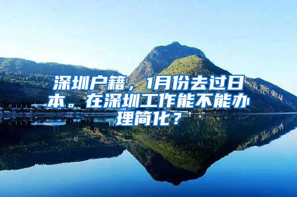 深圳户籍，1月份去过日本。在深圳工作能不能办理简化？