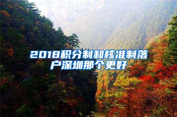 2018积分制和核准制落户深圳那个更好