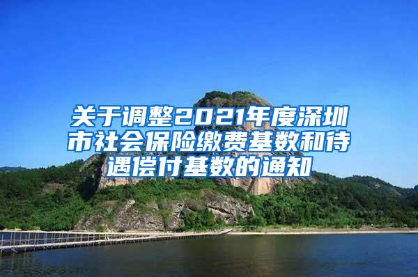 关于调整2021年度深圳市社会保险缴费基数和待遇偿付基数的通知