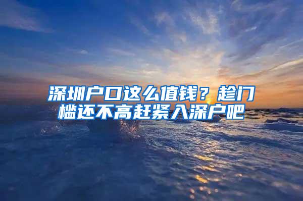 深圳户口这么值钱？趁门槛还不高赶紧入深户吧