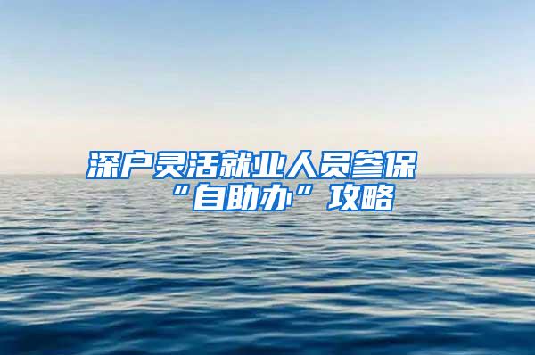 深户灵活就业人员参保“自助办”攻略