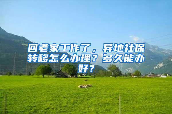 回老家工作了，异地社保转移怎么办理？多久能办好？