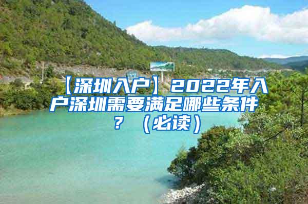 【深圳入户】2022年入户深圳需要满足哪些条件？（必读）