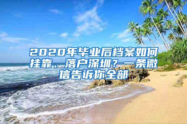 2020年毕业后档案如何挂靠、落户深圳？一条微信告诉你全部