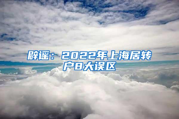 辟谣：2022年上海居转户8大误区