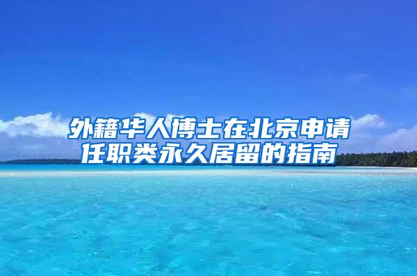 外籍华人博士在北京申请任职类永久居留的指南