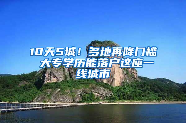 10天5城！多地再降门槛 大专学历能落户这座一线城市