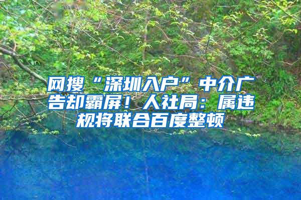 网搜“深圳入户”中介广告却霸屏！人社局：属违规将联合百度整顿