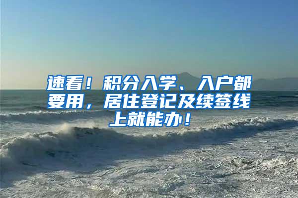 速看！积分入学、入户都要用，居住登记及续签线上就能办！