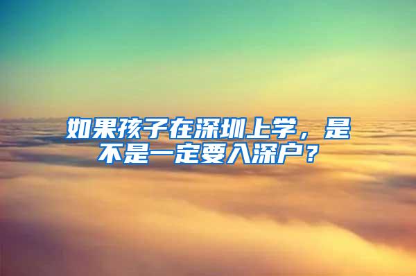 如果孩子在深圳上学，是不是一定要入深户？