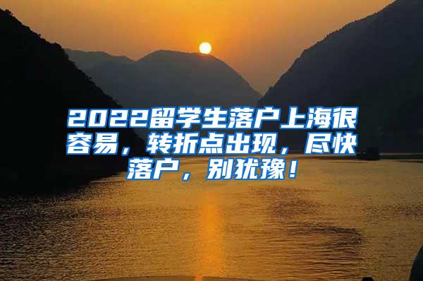 2022留学生落户上海很容易，转折点出现，尽快落户，别犹豫！