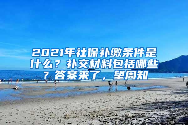 2021年社保补缴条件是什么？补交材料包括哪些？答案来了，望周知