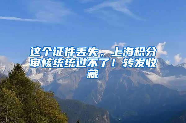 这个证件丢失，上海积分审核统统过不了！转发收藏