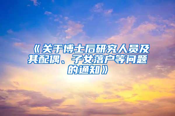 《关于博士后研究人员及其配偶、子女落户等问题的通知》