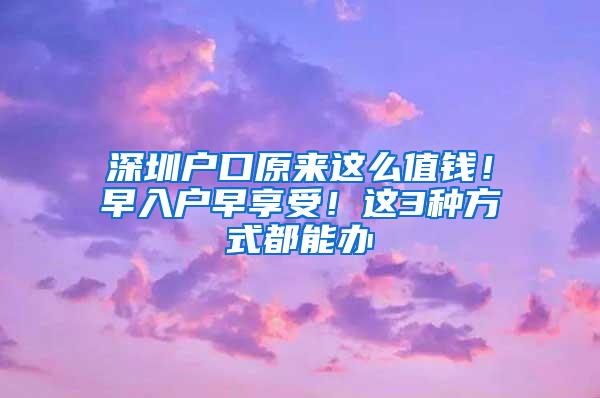 深圳户口原来这么值钱！早入户早享受！这3种方式都能办