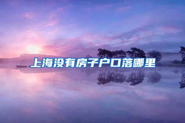 上海没有房子户口落哪里