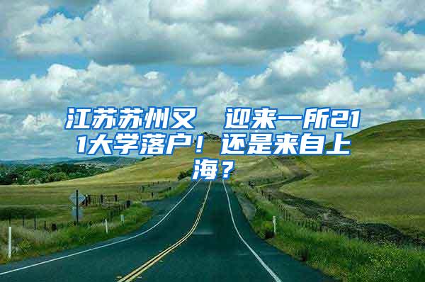 江苏苏州又叒叕迎来一所211大学落户！还是来自上海？