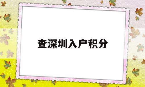 查深圳入户积分(深圳入户积分查询) 深圳积分入户