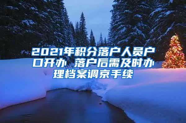 2021年积分落户人员户口开办 落户后需及时办理档案调京手续