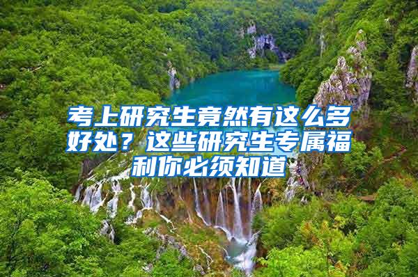 考上研究生竟然有这么多好处？这些研究生专属福利你必须知道