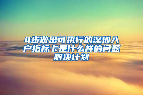 4步做出可执行的深圳入户指标卡是什么样的问题解决计划