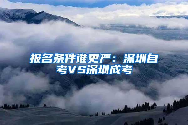 报名条件谁更严：深圳自考VS深圳成考