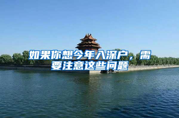 如果你想今年入深户，需要注意这些问题