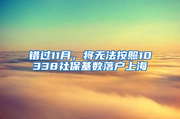 错过11月，将无法按照10338社保基数落户上海