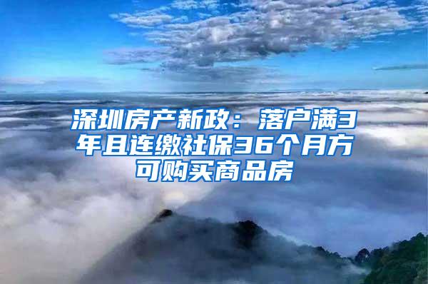 深圳房产新政：落户满3年且连缴社保36个月方可购买商品房