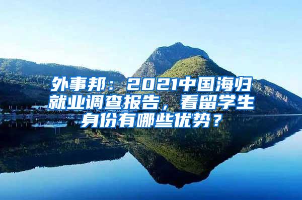 外事邦：2021中国海归就业调查报告，看留学生身份有哪些优势？