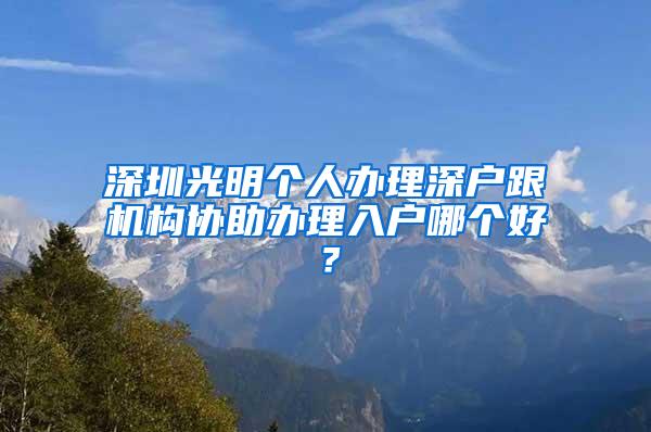 深圳光明个人办理深户跟机构协助办理入户哪个好？